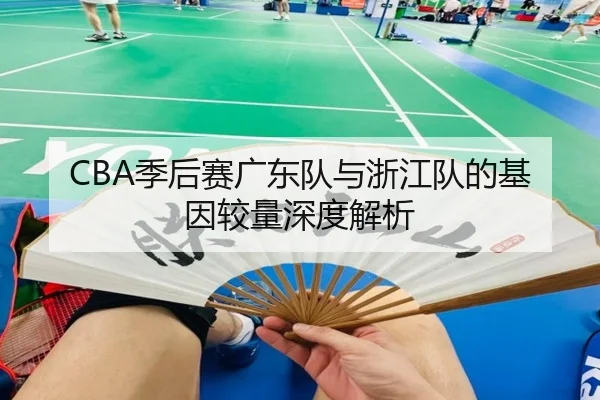 CBA季后赛广东队与浙江队的基因较量深度解析